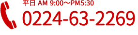 平日 AM 9:00～PM5:30 0224-63-2269