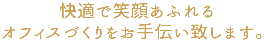 快適で笑顔あふれるオフィスづくりをお手伝い致します。